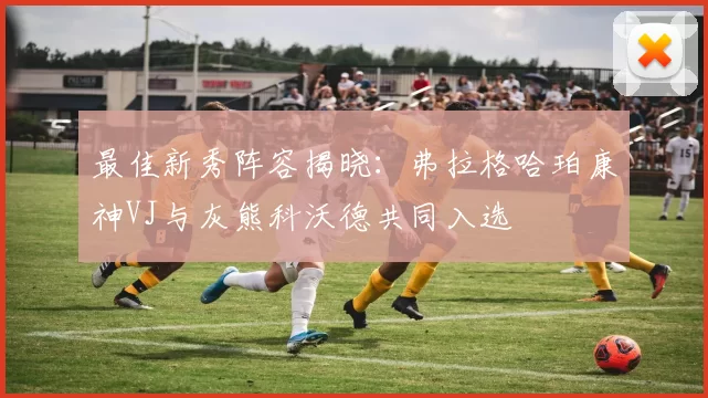 最佳新秀阵容揭晓：弗拉格哈珀康神VJ与灰熊科沃德共同入选