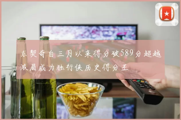 东契奇自三月以来得分破589分超越浓眉成为独行侠历史得分王