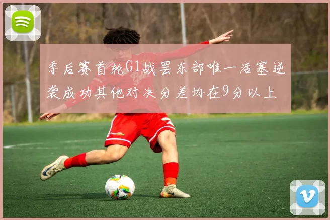 季后赛首轮G1战罢东部唯一活塞逆袭成功其他对决分差均在9分以上