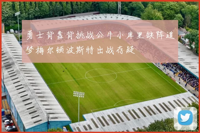 勇士背靠背挑战公牛小库里缺阵追梦梅尔顿波斯特出战存疑