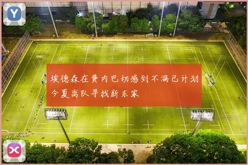 埃德森在费内巴切感到不满已计划今夏离队寻找新东家