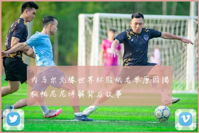 内马尔无缘世界杯贴纸名单原因揭秘帕尼尼详解背后故事
