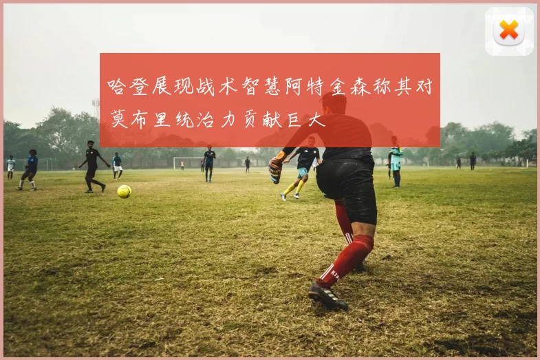 哈登展现战术智慧阿特金森称其对莫布里统治力贡献巨大