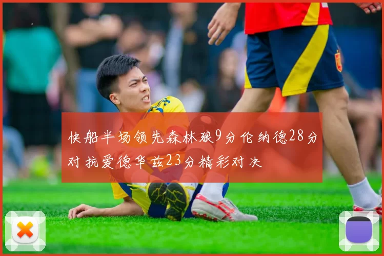 快船半场领先森林狼9分伦纳德28分对抗爱德华兹23分精彩对决