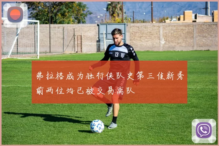 弗拉格成为独行侠队史第三佳新秀前两位均已被交易离队